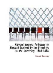Harvard Vespers Addresses to Harvard Students by the Preachers to the University, 1886-1888,1103839918,9781103839919