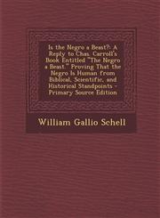 Is the Negro a Beast? A Reply to Chas. Carroll's Book Entitled "The Negro a Beast." Proving That the Negro Is Human from Biblical, Scientific, and Historical Standpoints - Primary Source Edition,129526806X,9781295268061