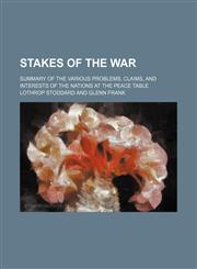 Stakes of the War (Volume 610); Summary of the Various Problems, Claims, and Interests of the Nations at the Peace Table,1150808187,9781150808180