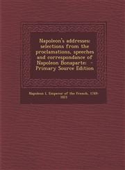 Napoleon's Addresses; Selections from the Proclamations, Speeches and Correspondance of Napoleon Bonaparte; - Primary Source Edition,1294784528,9781294784524