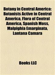 Botany in Central America Botanists Active in Central America, Flora of Central America, Spanish Moss, Malpighia Emarginata, Lantana Camara,115811897X,9781158118977