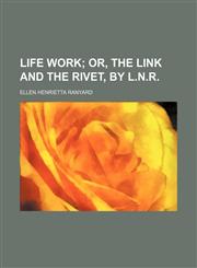 Life Work; Or, the Link and the Rivet, by L.n.r.,1150358238,9781150358234
