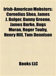 Irish-American Mobsters Cornelius Shea, James J. Bulger, Danny Greene, James Burke, Bugs Moran, Roger Touhy, Henry Hill, Tom Dennison,1156842727,9781156842720