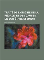 Traite de L'Origine de La Regale, Et Des Causes de Son Etablissement,1153534525,9781153534529
