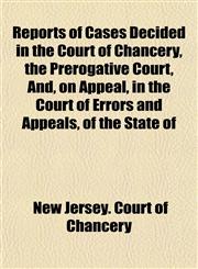 Reports of Cases Decided in the Court of Chancery, the Prerogative Court, And, on Appeal, in the Court of Errors and Appeals, of the State of,1153139030,9781153139038