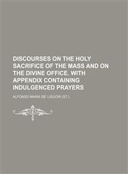 Discourses on the holy sacrifice of the mass and on the divine office. With appendix containing indulgenced prayers,1459032918,9781459032910