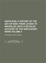 Napoleon;  a History of the Art of War From Lützen to Waterloo, with a detailed account of the Napoleonic wars Volume 4,1153975181,9781153975186