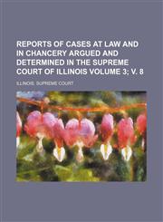 Reports of Cases at Law and in Chancery Argued and Determined in the Supreme Court of Illinois Volume 3; V. 8,115438490X,9781154384901