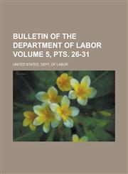 Bulletin of the Department of Labor Volume 5, pts. 26-31,1230193227,9781230193229