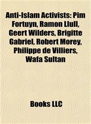 Anti-Islam Activists Pim Fortuyn, Ramon Llull, Geert Wilders, Brigitte Gabriel, Robert Morey, Philippe de Villiers, Wafa Sultan,115531736X,9781155317366