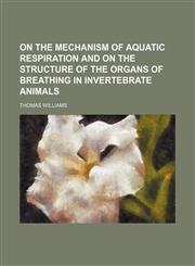 On the mechanism of aquatic respiration and on the structure of the organs of breathing in invertebrate animals,1150037555,9781150037559
