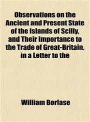 Observations on the Ancient and Present State of the Islands of Scilly, and Their Importance to the Trade of Great-Britain. in a Letter to the,1153062992,9781153062992