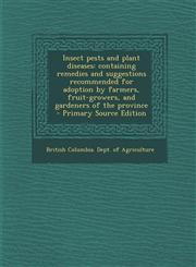 Insect Pests and Plant Diseases Containing Remedies and Suggestions Recommended for Adoption by Farmers, Fruit-Growers, and Gardeners of the Province,1287790216,9781287790211