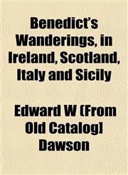 Benedict's Wanderings, in Ireland, Scotland, Italy and Sicily,1153298295,9781153298292