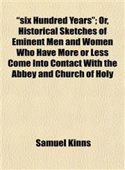 "six Hundred Years"; Or, Historical Sketches of Eminent Men and Women Who Have More or Less Come Into Contact With the Abbey and Church of Holy,115260709X,9781152607095