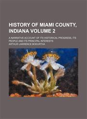 History of Miami County, Indiana Volume 2; a narrative account of its historical progress, its people and its principal interests,115055777X,9781150557774