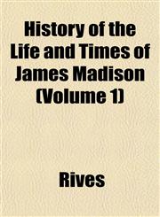History of the Life and Times of James Madison (Volume 1),1152307622,9781152307629