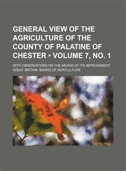 General View of the Agriculture of the County of Palatine of Chester (Volume 7, no. 1); With Observations on the Means of Its Improvement,1150443901,9781150443909