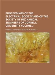 Proceedings of the Electrical Society and of the Society of Mechanical Engineers of Cornell University Volume 3,1130466256,9781130466256