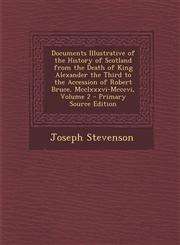 Documents Illustrative of the History of Scotland from the Death of King Alexander the Third to the Accession of Robert Bruce, MCCLXXXVI-MCCCVI, Volum,1295419556,9781295419555