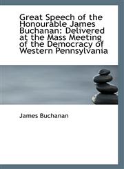 Great Speech of the Honourable James Buchanan Delivered at the Mass Meeting of the Democracy of Wes,1113506822,9781113506825
