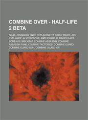 Combine Over - Half-Life 2 Beta AK-47, Advanced Knee Replacement, AirEx Truck, Air Exchange, Alyx's cache, Antlion Grub, Binoculars, Borealis, Brickbat, Combine Assassin, Combine Assassin tank, Combine Factories, Combine Guard, Combine Guard Gun, Combine,1234692511,9781234692513
