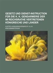 Gesetz Und Dienst-Instruction Fur Die K. K. Gendarmerie Der Im Reichsrathe Vertretenen Konigreiche Und Lander,1234556839,9781234556839