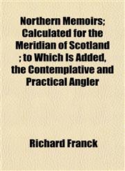 Northern Memoirs; Calculated for the Meridian of Scotland ; to Which Is Added, the Contemplative and Practical Angler,1152028448,9781152028449