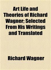 Art Life and Theories of Richard Wagner; Selected From His Writings and Translated,1154632326,9781154632323