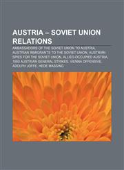 Austria - Soviet Union relations Ambassadors of the Soviet Union to Austria, Austrian immigrants to the Soviet Union,1156739594,9781156739594