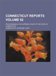 Connecticut Reports; Proceedings in the Supreme Court of the State of Connecticut Volume 92,1234122464,9781234122461