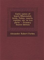 Gaelic Names of Beasts (Mammalia), Birds, Fishes, Insects, Reptiles, Etc. in Two Parts - Primary Source Edition,129381315X,9781293813157