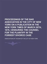 Proceedings of the Bar Association in the City of New York on a Publication in the New York Times of March 26th, 1876, Censuring the Counsel for the Plaintiff in the Forrest Divorce Case,1151460508,9781151460509