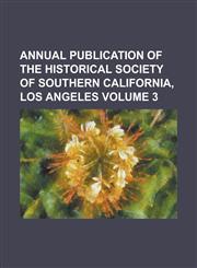 Annual Publication of the Historical Society of Southern California, Los Angeles Volume 3,1236825861,9781236825865