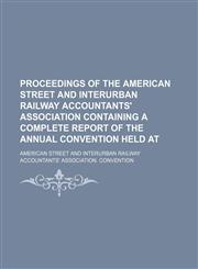 Proceedings of the American Street and Interurban Railway Accountants' Association Containing a Complete Report of the Annual Convention Held At,1150117672,9781150117671