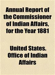 Annual Report of the Commissioner of Indian Affairs, for the Year 1881,115209792X,9781152097926