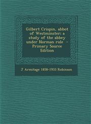 Gilbert Crispin, Abbot of Westminster; A Study of the Abbey Under Norman Rule - Primary Source Edition,1293715409,9781293715406