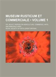 Museum Rusticum et Commerciale (Volume 1); Or, Select Papers on Agriculture, Commerce, Arts, and Manufactures,1154241653,9781154241655
