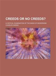Creeds or no creeds?; A critical examination of the basis of modernism,1151174661,9781151174666