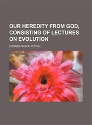Our Heredity From God, Consisting of Lectures on Evolution,1150581522,9781150581526