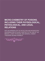 Micro-Chemistry of Poisons, Including Their Physiological, Pathological, and Legal Relations; With an Appendix on the Detection and Microscopic Discrimination of Blood Adapted to the Use of the Medical Jurist, Physician, and General Chemist,1151184039,9781151184030