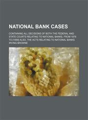National Bank Cases (Volume 3); Containing All Decisions of Both the Federal and State Courts Relating to National Banks, From 1878 to [1889] Also, the Acts Relating to National Banks,1235167984,9781235167980