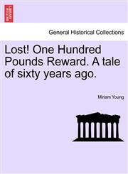 Lost! One Hundred Pounds Reward. A tale of sixty years ago.,1241177899,9781241177898