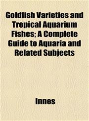 Goldfish Varieties and Tropical Aquarium Fishes; A Complete Guide to Aquaria and Related Subjects,1153380056,9781153380058