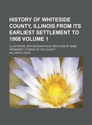 History of Whiteside County, Illinois from its earliest settlement to 1908 Volume 1; illustrated, with biographical sketches of some prominent citizens of the county,1150261803,9781150261800