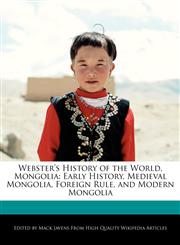 Webster's History of the World, Mongolia Early History, Medieval Mongolia, Foreign Rule, and Modern Mongolia,1241723125,9781241723125