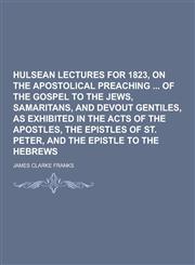 Hulsean Lectures for 1823, on the Apostolical Preaching of the Gospel to the Jews, Samaritans, and Devout Gentiles, as Exhibited in the Acts of the AP,123026468X,9781230264684