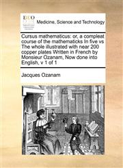 Cursus mathematicus or, a compleat course of the mathematicks In five vs  The whole illustrated with near 200 copper plates Written in French by Monsieur Ozanam,  Now done into English, v 1 of 1,1171395213,9781171395218