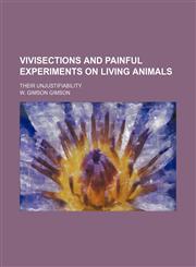 Vivisections and Painful Experiments on Living Animals; Their Unjustifiability,1458948080,9781458948083