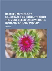 Heathen mythology, Illustrated by extracts from the most celebrated writers, both ancient and modern,1236700414,9781236700414